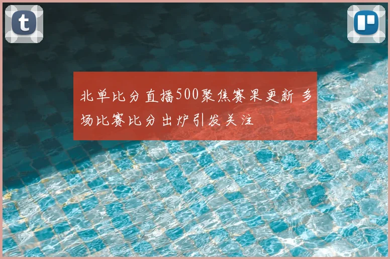 北单比分直播500聚焦赛果更新 多场比赛比分出炉引发关注