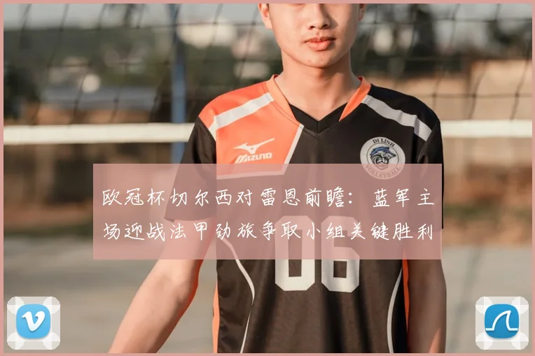 欧冠杯切尔西对雷恩前瞻：蓝军主场迎战法甲劲旅争取小组关键胜利
