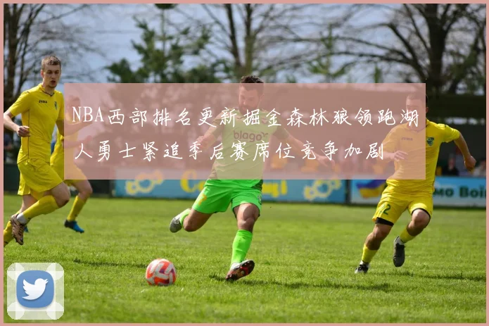NBA西部排名更新掘金森林狼领跑湖人勇士紧追季后赛席位竞争加剧