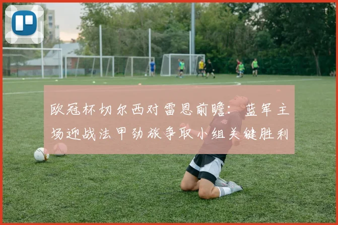 欧冠杯切尔西对雷恩前瞻：蓝军主场迎战法甲劲旅争取小组关键胜利