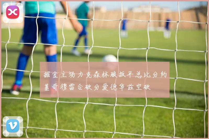 掘金主场力克森林狼扳平总比分约基奇穆雷合砍分爱德华兹空砍