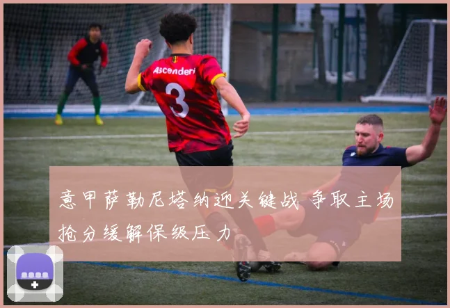 意甲萨勒尼塔纳迎关键战 争取主场抢分缓解保级压力