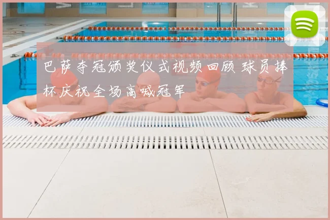 巴萨夺冠颁奖仪式视频回顾 球员捧杯庆祝全场高喊冠军