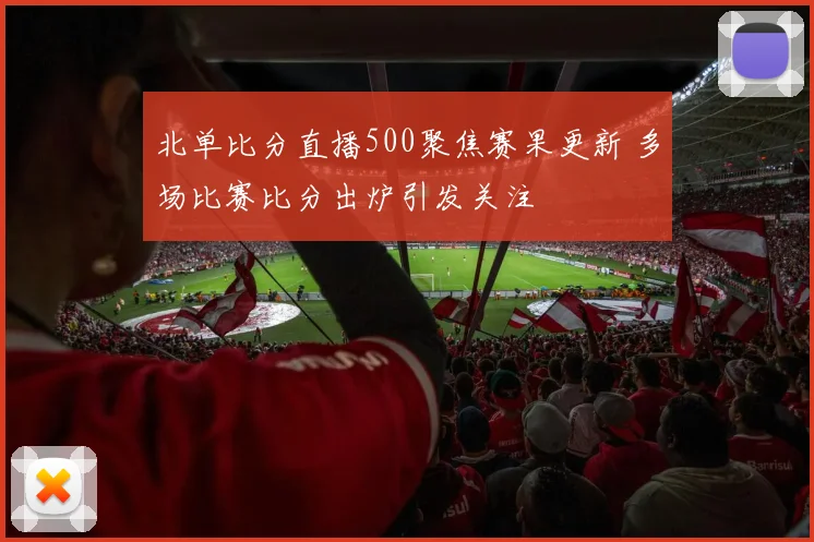 北单比分直播500聚焦赛果更新 多场比赛比分出炉引发关注