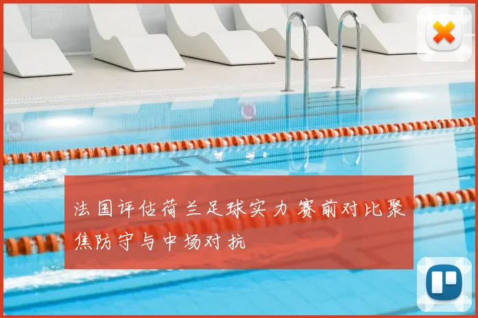 法国评估荷兰足球实力 赛前对比聚焦防守与中场对抗