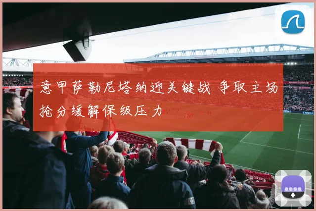 意甲萨勒尼塔纳迎关键战 争取主场抢分缓解保级压力