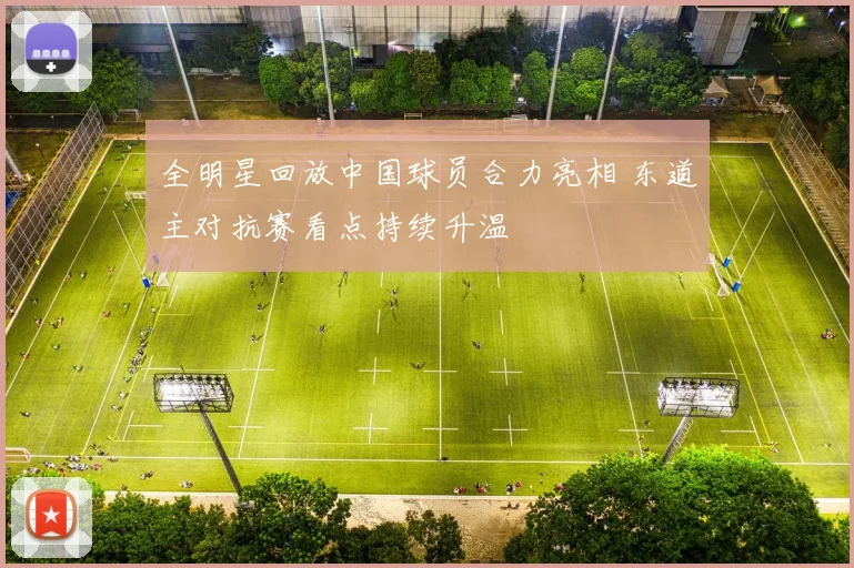 全明星回放中国球员合力亮相 东道主对抗赛看点持续升温