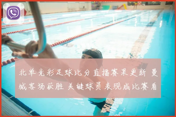 北单竞彩足球比分直播赛果更新 曼城客场获胜 关键球员表现成比赛看点