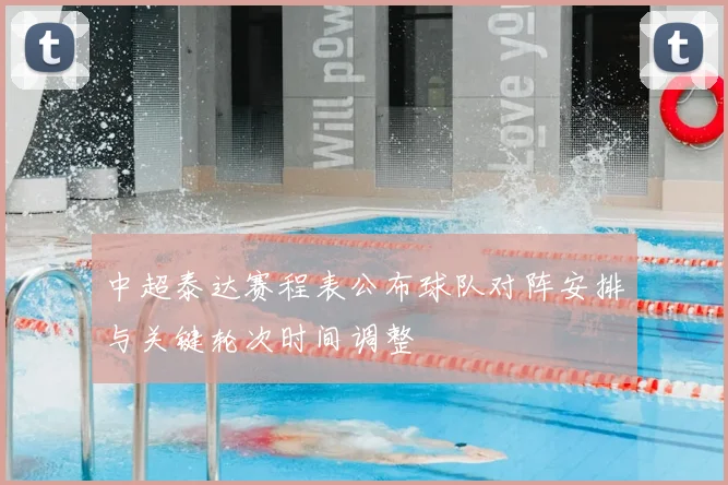 中超泰达赛程表公布球队对阵安排与关键轮次时间调整