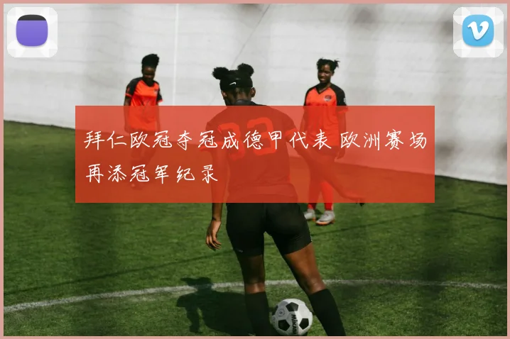 拜仁欧冠夺冠成德甲代表 欧洲赛场再添冠军纪录