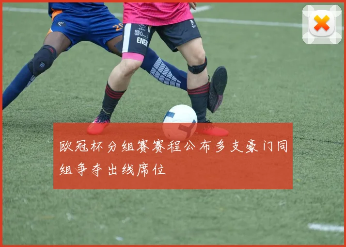 欧冠杯分组赛赛程公布多支豪门同组争夺出线席位