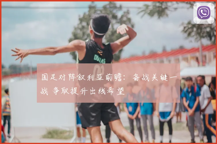 国足对阵叙利亚前瞻：备战关键一战 争取提升出线希望