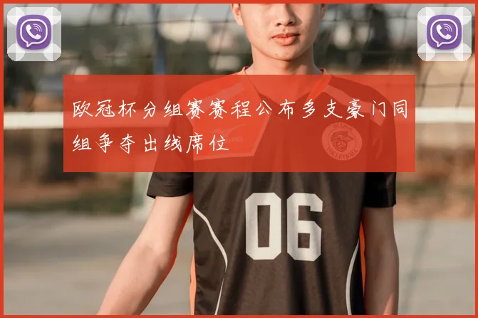 欧冠杯分组赛赛程公布多支豪门同组争夺出线席位