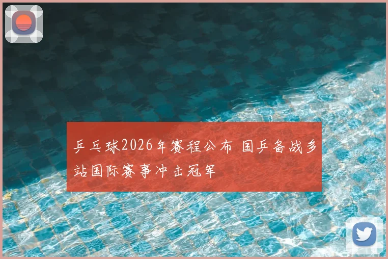 乒乓球2026年赛程公布 国乒备战多站国际赛事冲击冠军