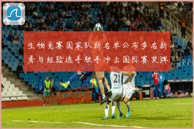 生物竞赛国家队新名单公布多名新秀与经验选手联手冲击国际赛奖牌