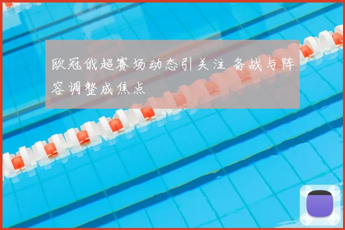 欧冠俄超赛场动态引关注 备战与阵容调整成焦点