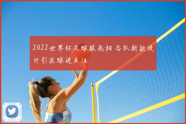2022世界杯足球服亮相 各队新款设计引发球迷关注