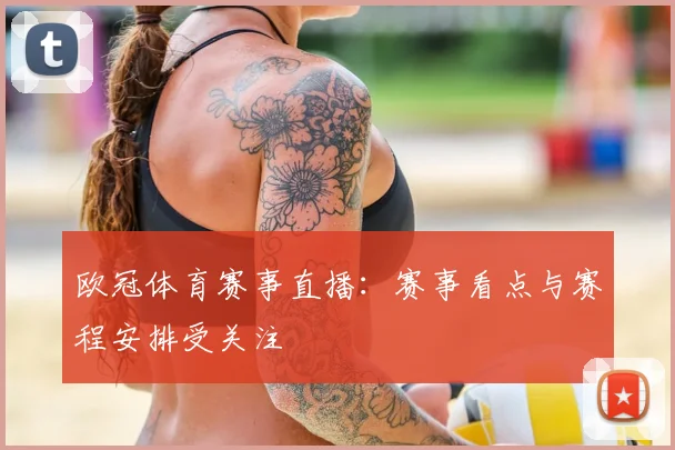 欧冠体育赛事直播:赛事看点与赛程安排受关注