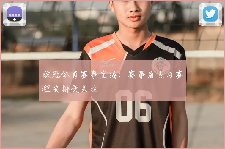 欧冠体育赛事直播：赛事看点与赛程安排受关注