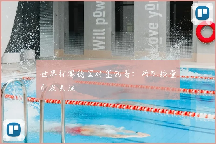 世界杯赛德国对墨西哥：两队较量引发关注