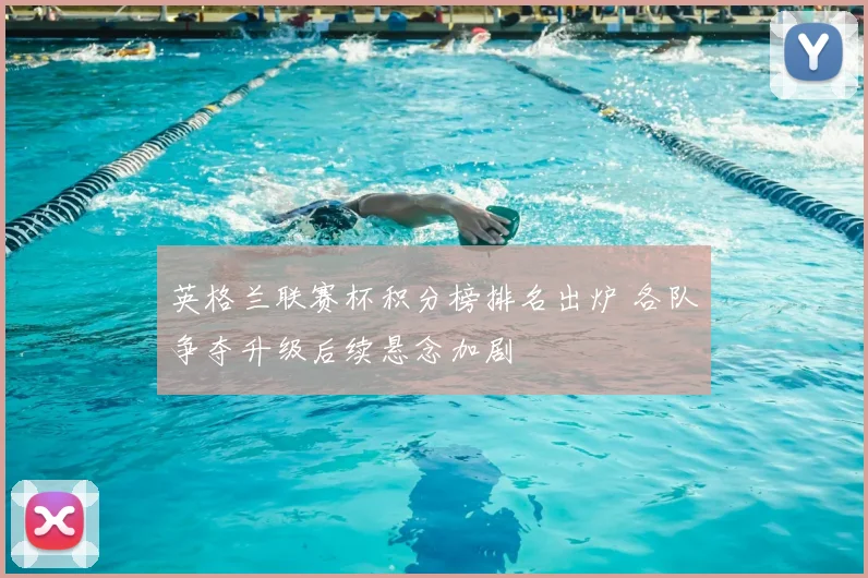 英格兰联赛杯积分榜排名出炉 各队争夺升级后续悬念加剧