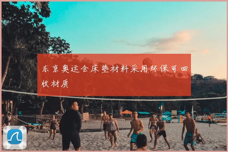 东京奥运会床垫材料采用环保可回收材质
